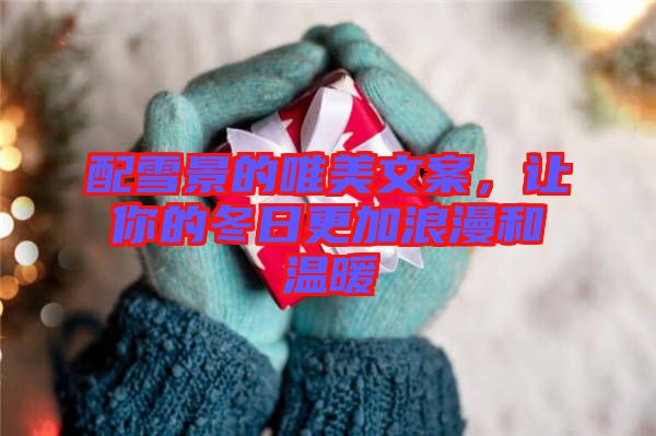 配雪景的唯美文案，讓你的冬日更加浪漫和溫暖