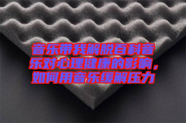 音樂帶我解脫百科音樂對(duì)心理健康的影響，如何用音樂緩解壓力