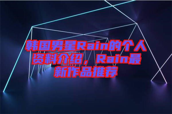 韓國男星Rain的個(gè)人資料介紹，Rain最新作品推薦