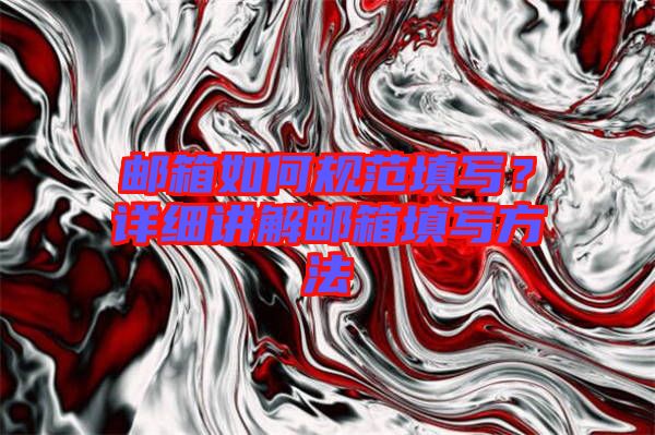 郵箱如何規(guī)范填寫？詳細(xì)講解郵箱填寫方法