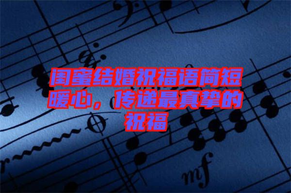 閨蜜結(jié)婚祝福語(yǔ)簡(jiǎn)短暖心，傳遞最真摯的祝福