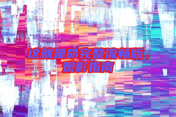 這就是命完整流暢版，觀影指南