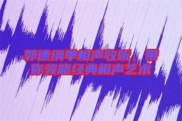 郭德綱單相聲收聽，帶你領略經典相聲藝術