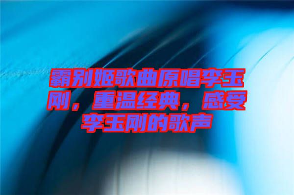 霸別姬歌曲原唱李玉剛，重溫經(jīng)典，感受李玉剛的歌聲