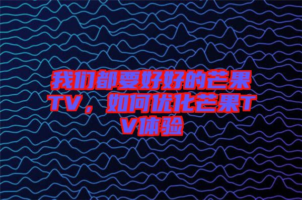我們都要好好的芒果TV，如何優(yōu)化芒果TV體驗(yàn)
