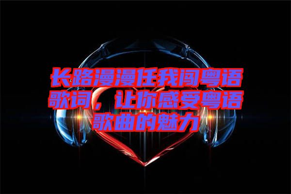 長路漫漫任我闖粵語歌詞，讓你感受粵語歌曲的魅力