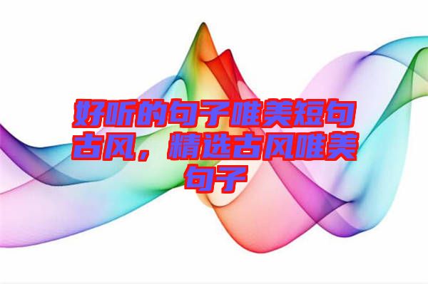 好聽(tīng)的句子唯美短句古風(fēng)，精選古風(fēng)唯美句子