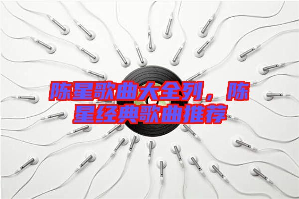 陳星歌曲大全列，陳星經(jīng)典歌曲推薦