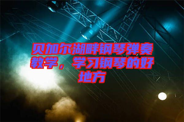 貝加爾湖畔鋼琴彈奏教學(xué)，學(xué)習(xí)鋼琴的好地方