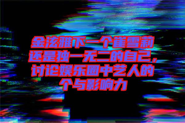 金泫雅下一個崔雪莉還是獨一無二的自己，討論娛樂圈中藝人的個與影響力