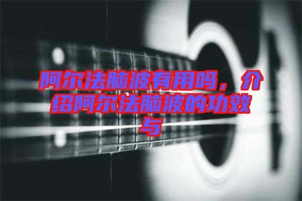 阿爾法腦波有用嗎，介紹阿爾法腦波的功效與
