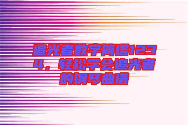 追光者數(shù)字簡(jiǎn)譜1234，輕松學(xué)會(huì)追光者的鋼琴曲譜