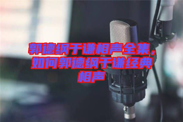 郭德綱于謙相聲全集，如何郭德綱于謙經(jīng)典相聲