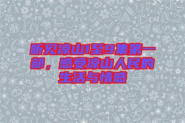 聽見涼山1至9集第一部，感受涼山人民的生活與情感