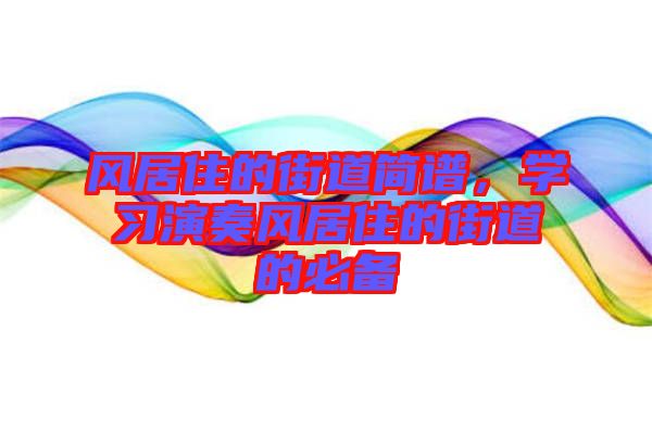 風(fēng)居住的街道簡(jiǎn)譜，學(xué)習(xí)演奏風(fēng)居住的街道的必備