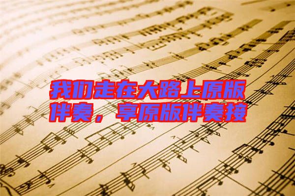 我們走在大路上原版伴奏，享原版伴奏接