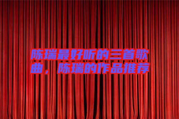 陳瑞最好聽的三首歌曲，陳瑞的作品推薦