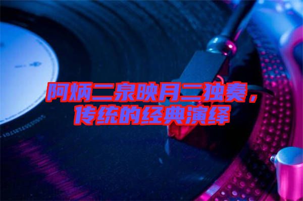 阿炳二泉映月二獨奏，傳統(tǒng)的經(jīng)典演繹