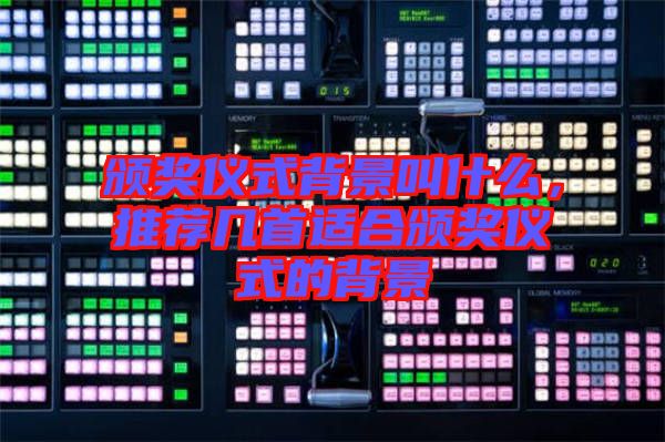 頒獎(jiǎng)儀式背景叫什么，推薦幾首適合頒獎(jiǎng)儀式的背景