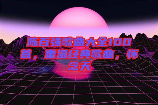 陳百強歌曲大全100首，重溫經(jīng)典歌曲，懷念天