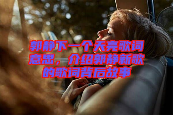 郭靜下一個天亮歌詞意思，介紹郭靜新歌的歌詞背后故事