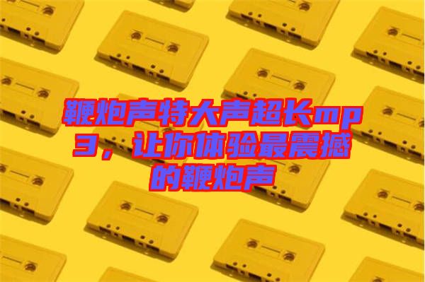 鞭炮聲特大聲超長(zhǎng)mp3，讓你體驗(yàn)最震撼的鞭炮聲