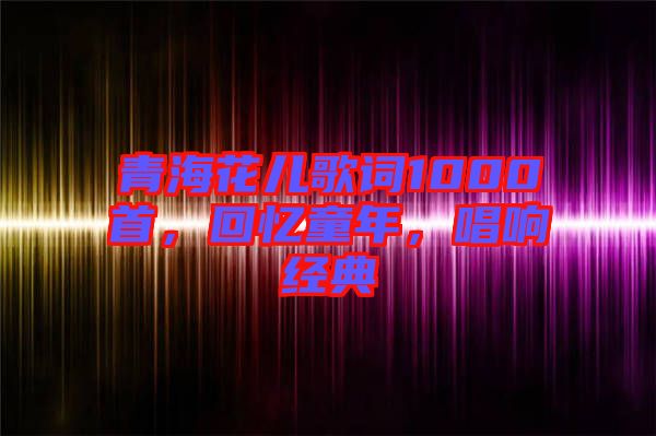 青?；▋焊柙~1000首，回憶童年，唱響經(jīng)典
