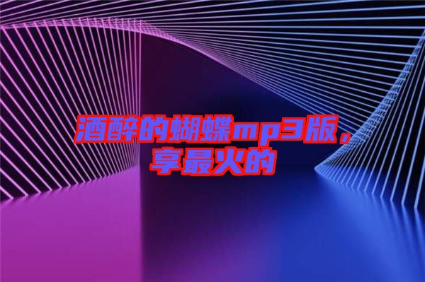 酒醉的蝴蝶mp3版，享最火的