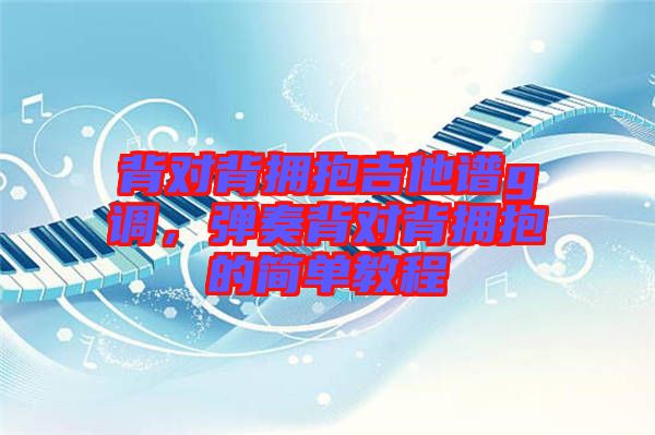 背對(duì)背擁抱吉他譜g調(diào)，彈奏背對(duì)背擁抱的簡單教程