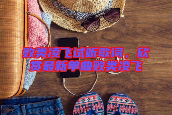敗類凌飛試聽歌詞，欣賞最新單曲敗類凌飛