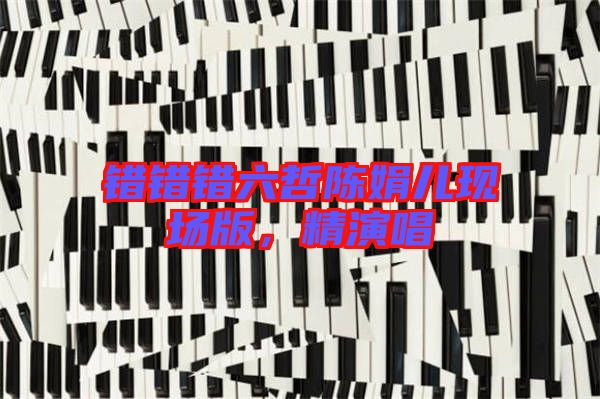 錯(cuò)錯(cuò)錯(cuò)六哲陳娟兒現(xiàn)場(chǎng)版，精演唱