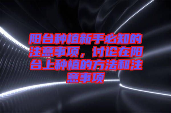 陽臺種植新手必知的注意事項，討論在陽臺上種植的方法和注意事項