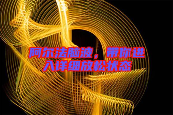 阿爾法腦波，帶你進(jìn)入詳細(xì)放松狀態(tài)