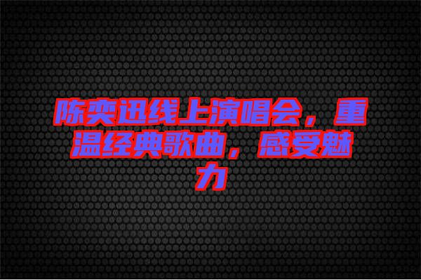 陳奕迅線上演唱會，重溫經典歌曲，感受魅力