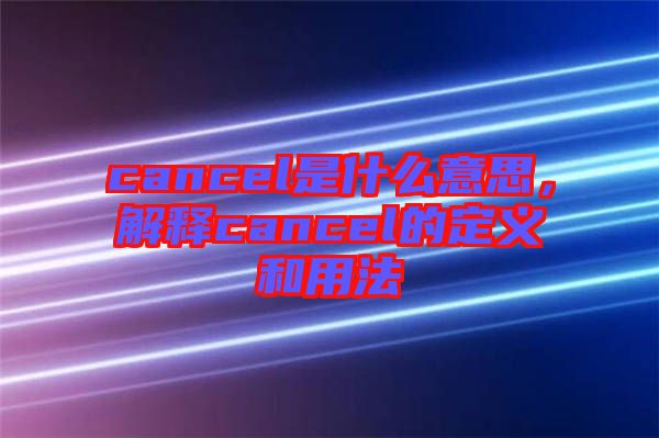 cancel是什么意思，解釋cancel的定義和用法