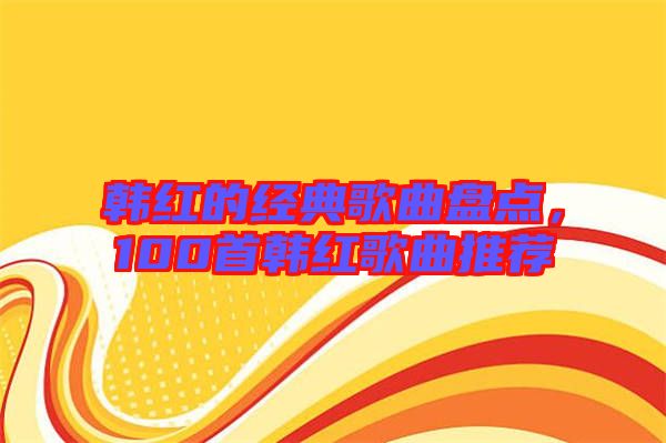 韓紅的經(jīng)典歌曲盤點(diǎn)，100首韓紅歌曲推薦