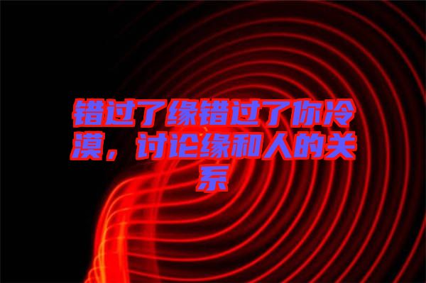 錯過了緣錯過了你冷漠，討論緣和人的關(guān)系