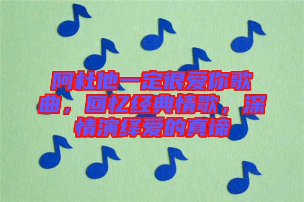 阿杜他一定很愛你歌曲，回憶經(jīng)典情歌，深情演繹愛的真諦