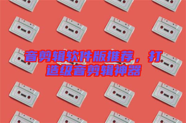 音剪輯軟件版推薦，打造級音剪輯神器
