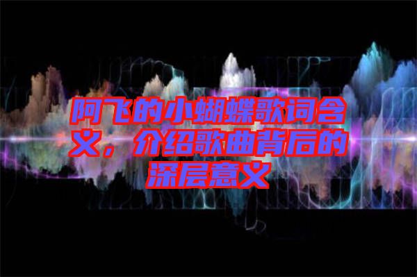阿飛的小蝴蝶歌詞含義，介紹歌曲背后的深層意義