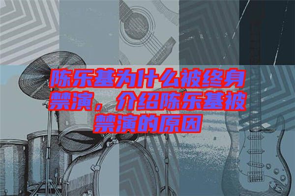 陳樂基為什么被終身禁演，介紹陳樂基被禁演的原因