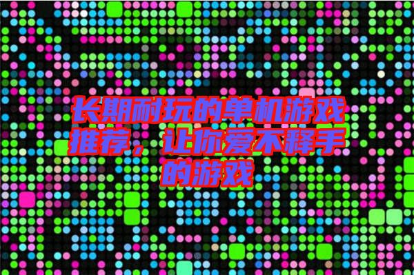 長(zhǎng)期耐玩的單機(jī)游戲推薦，讓你愛不釋手的游戲