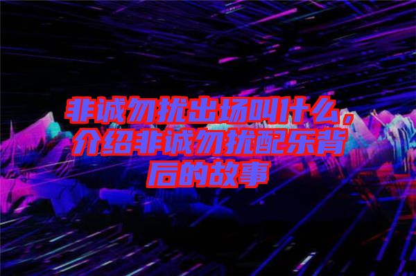 非誠勿擾出場叫什么，介紹非誠勿擾配樂背后的故事