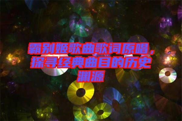 霸別姬歌曲歌詞原唱，探尋經(jīng)典曲目的歷史淵源