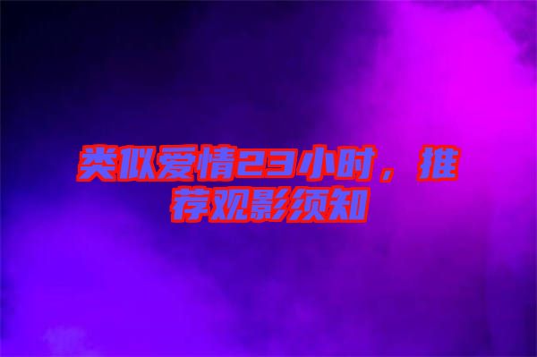 類似愛情23小時(shí)，推薦觀影須知
