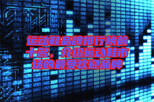 運動鞋品牌排行榜前十名，介紹運動鞋市場的最受歡迎品牌