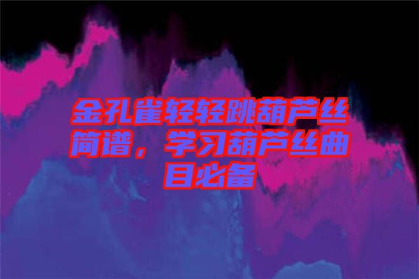 金孔雀輕輕跳葫蘆絲簡譜，學(xué)習(xí)葫蘆絲曲目必備