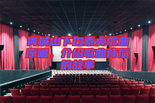 青城山下白素貞歌曲原唱，介紹歌曲背后的故事