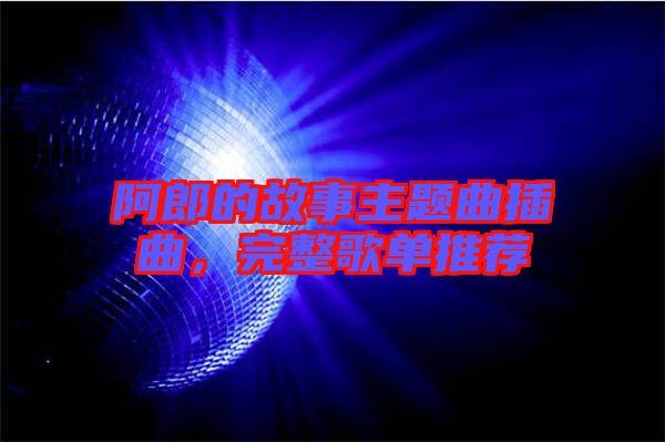 阿郎的故事主題曲插曲，完整歌單推薦