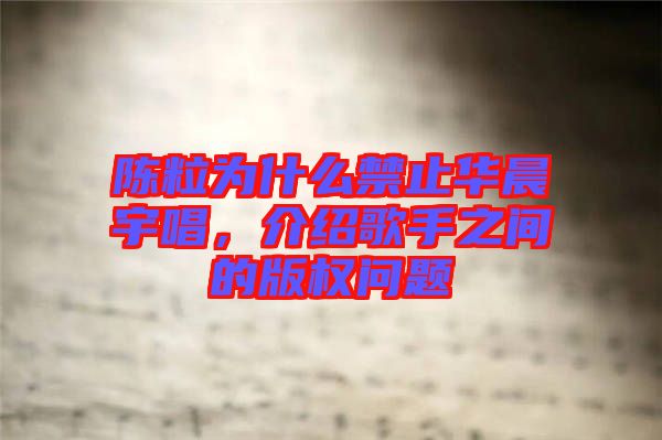陳粒為什么禁止華晨宇唱，介紹歌手之間的版權(quán)問題